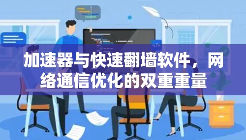 加速器与快速翻墙软件,网络通信优化的双重重量 加速器与快速翻墙软件,网络通信优化的双重重量