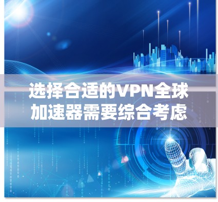 选择合适的VPN全球加速器需要综合考虑多个因素,以下是根据您的需求总结出的建议 选择合适的VPN全球加速器需要综合考虑多个因素,以下是根据您的需求总结出的建议