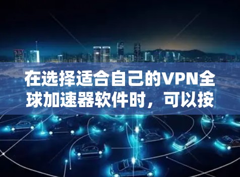 在选择适合自己的VPN全球加速器软件时，可以按照以下步骤进行
