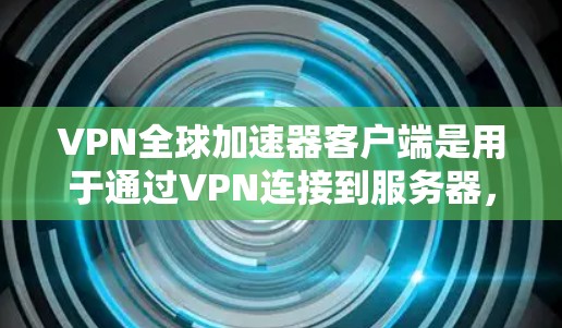 VPN全球加速器客户端是用于通过VPN连接到服务器，实现跨国网络加速、隐私保护和安全连接的工具。全球加速器通常可以帮助用户访问受限或受限的地区内容、服务，或者优化网络连接速度