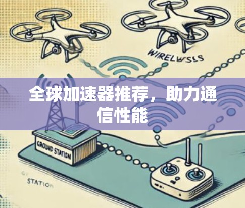 全球加速器推荐,助力通信性能 全球加速器推荐,助力通信性能