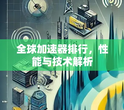 全球加速器排行,性能与技术解析 全球加速器排行,性能与技术解析
