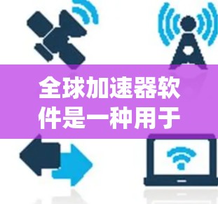 全球加速器软件是一种用于在全球范围内高效处理和传输大数据的系统，结合加速器技术和分布式架构，解决数据传输中的性能瓶颈。以下是对全球加速器软件的详细分析和总结