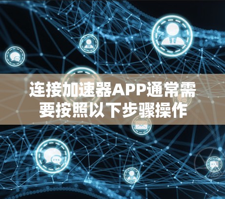 连接加速器APP通常需要按照以下步骤操作
