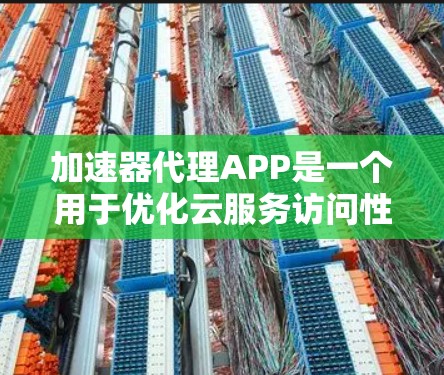 加速器代理APP是一个用于优化云服务访问性能的应用，通过缓存、CDN和多云部署技术，显著提升数据传输速度和稳定性。以下是该应用的核心功能、扩展功能、技术选型和优化建议