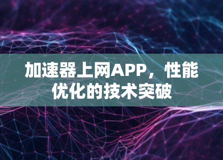 加速器上网APP，性能优化的技术突破