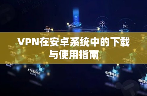 VPN在安卓系统中的下载与使用指南
