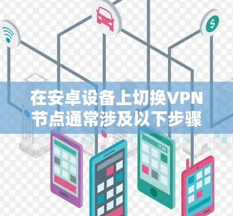 在安卓设备上切换VPN节点通常涉及以下步骤