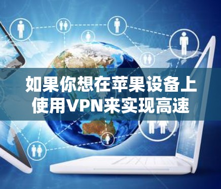 如果你想在苹果设备上使用VPN来实现高速连接,可以按照以下步骤配置