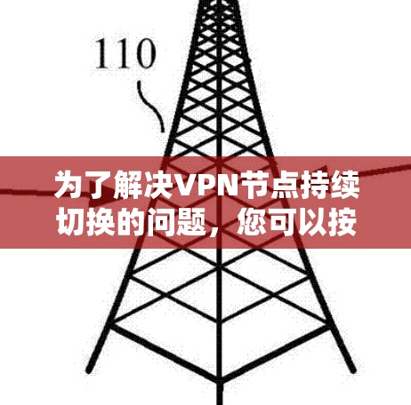 为了解决VPN节点持续切换的问题,您可以按照以下步骤操作 为了解决VPN节点持续切换的问题,您可以按照以下步骤操作