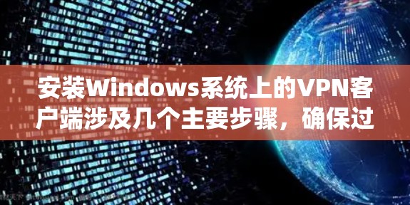 安装Windows系统上的VPN客户端涉及几个主要步骤，确保过程顺利完成并保持高安全性。以下是详细的步骤指南