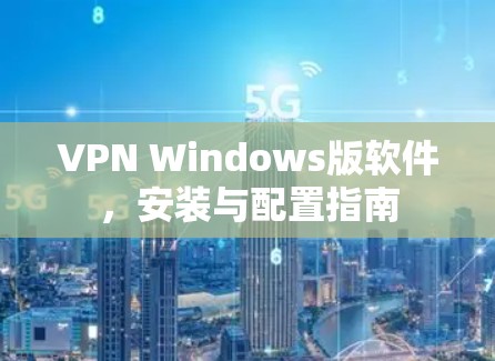 VPN Windows版软件，安装与配置指南