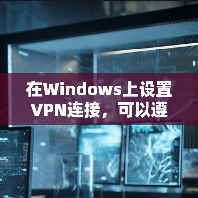 在Windows上设置VPN连接，可以遵循以下步骤