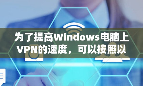 为了提高Windows电脑上VPN的速度,可以按照以下步骤进行优化