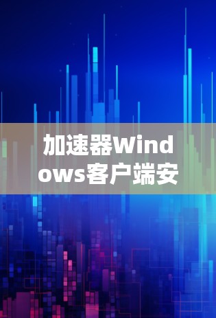 加速器Windows客户端安装指南