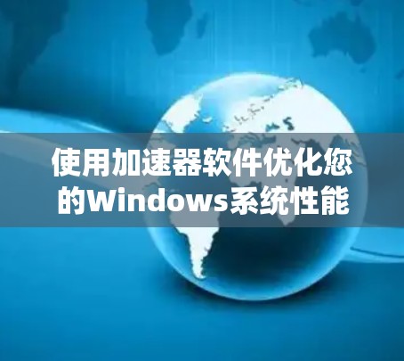 使用加速器软件优化您的Windows系统性能，可以按照以下步骤进行