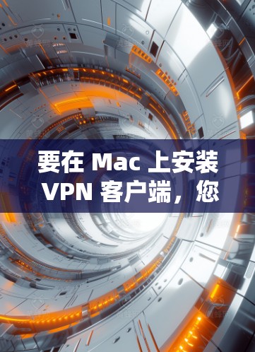要在 Mac 上安装 VPN 客户端，您可以按照以下步骤操作