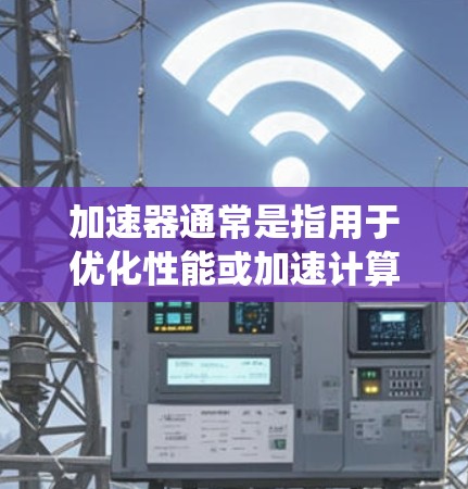 加速器通常是指用于优化性能或加速计算的工具或系统。对于Mac用户，常见的加速器可能涉及到硬件加速、软件优化或是性能监控工具。以下是一些常见的加速器Mac连接工具和相关信息