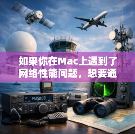 如果你在Mac上遇到了网络性能问题,想要通过加速器来提升网络速度,可以考虑以下几种方法