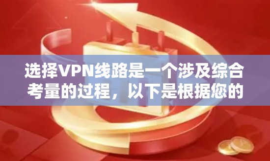 选择VPN线路是一个涉及综合考量的过程，以下是根据您的需求总结的建议