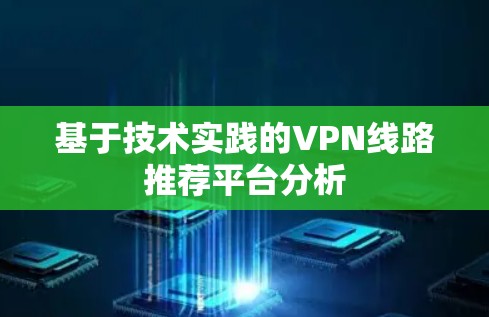 基于技术实践的VPN线路推荐平台分析