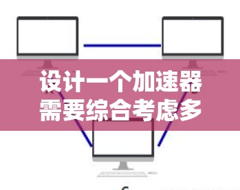 设计一个加速器需要综合考虑多个方面的因素，以下是一个有条理的设计步骤和考虑因素