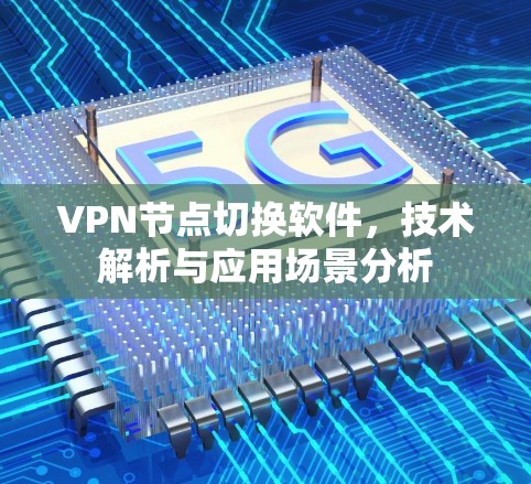 VPN节点切换软件，技术解析与应用场景分析