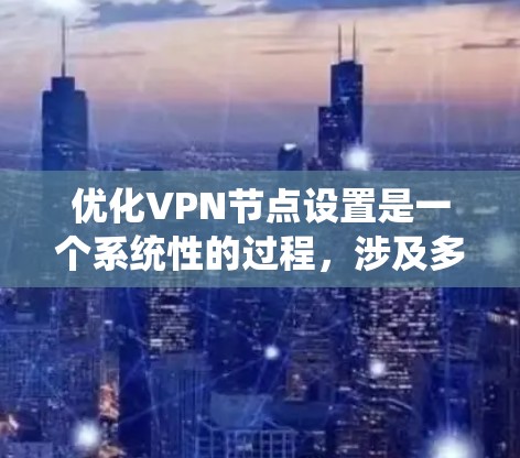 优化VPN节点设置是一个系统性的过程，涉及多个方面的调整和配置。以下是优化VPN节点的分步指南，帮助您提升连接的速度、稳定性和安全性