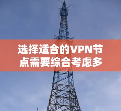 选择适合的VPN节点需要综合考虑多个因素，以确保最佳的性能和安全性。以下是分步的选择指南