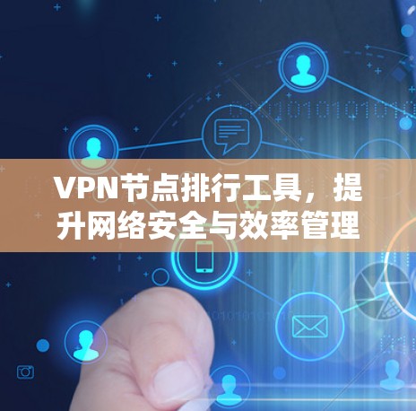 VPN节点排行工具，提升网络安全与效率管理