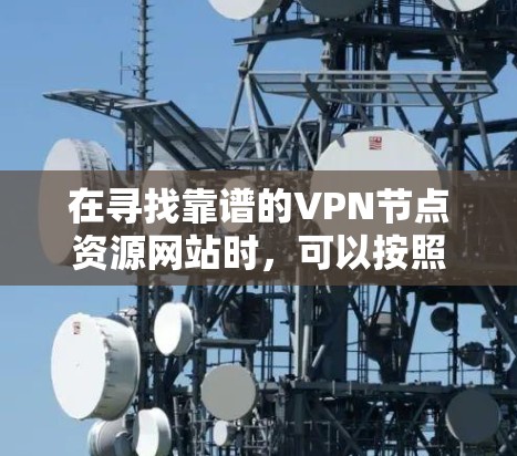 在寻找靠谱的VPN节点资源网站时，可以按照以下步骤进行