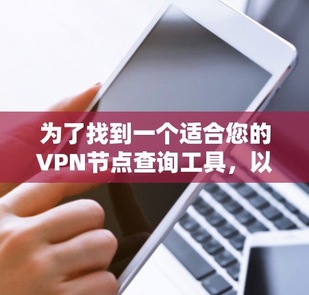 为了找到一个适合您的VPN节点查询工具，以下是一些关键步骤和建议