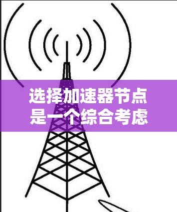 选择加速器节点是一个综合考虑多个因素的过程，以下是对每个步骤的详细解释