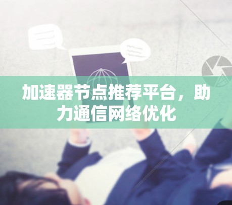 加速器节点推荐平台，助力通信网络优化