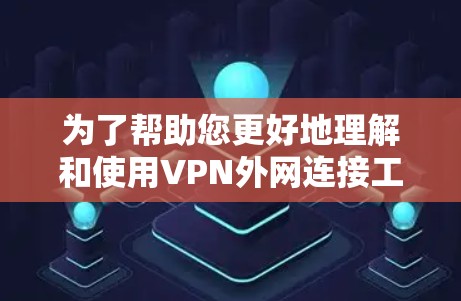 为了帮助您更好地理解和使用VPN外网连接工具,我们整理了以下步骤指南