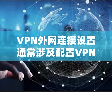 VPN外网连接设置通常涉及配置VPN客户端软件，将外网资源（如公司服务器）访问到本地网络中。以下是设置VPN外网连接的主要步骤，假设你有VPN服务器的IP地址和相关配置文件