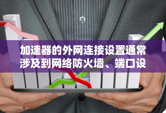 加速器的外网连接设置通常涉及到网络防火墙、端口设置、协议配置等方面的步骤，以下是一些常见的设置步骤和注意事项