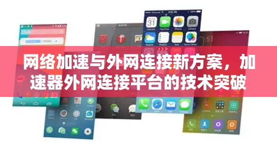 网络加速与外网连接新方案,加速器外网连接平台的技术突破与应用分析 网络加速与外网连接新方案,加速器外网连接平台的技术突破与应用分析