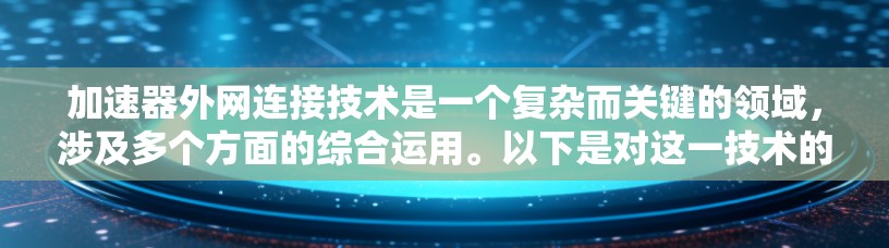 加速器外网连接技术是一个复杂而关键的领域，涉及多个方面的综合运用。以下是对这一技术的详细总结