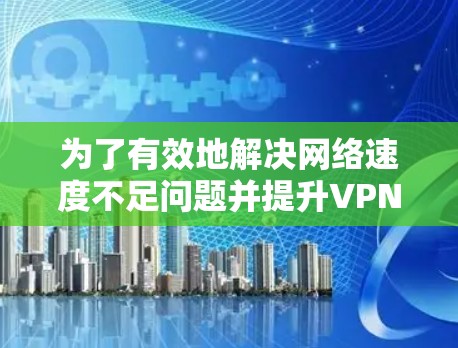 为了有效地解决网络速度不足问题并提升VPN连接的性能，以下是关于VPN网络加速服务的分步指南