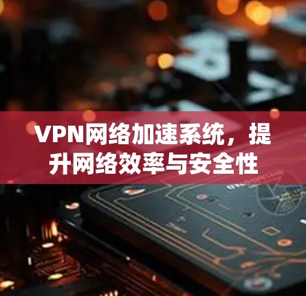 VPN网络加速系统，提升网络效率与安全性