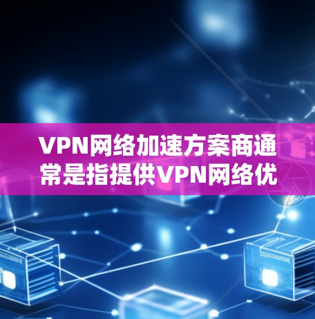VPN网络加速方案商通常是指提供VPN网络优化和加速解决方案的公司或服务商。这些方案通常包括优化VPN性能、减少延迟、提高带宽利用率以及确保网络安全等。以下是一些可能的方案和相关服务商的方向 VPN网络加速方案商通常是指提供VPN网络优化和加速解决方案的公司或服务商。这些方案通常包括优化VPN性能、减少延迟、提高带宽利用率以及确保网络安全等。以下是一些可能的方案和相关服务商的方向