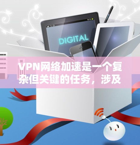 VPN网络加速是一个复杂但关键的任务，涉及多个方面的优化和策略。以下是对VPN网络加速解决方案的详细总结