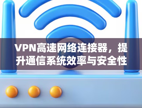 VPN高速网络连接器，提升通信系统效率与安全性