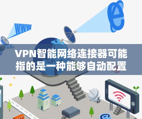 VPN智能网络连接器可能指的是一种能够自动配置和管理VPN(虚拟专用网络)的网络连接设备。这种智能连接器可能具备以下功能 VPN智能网络连接器可能指的是一种能够自动配置和管理VPN(虚拟专用网络)的网络连接设备。这种智能连接器可能具备以下功能