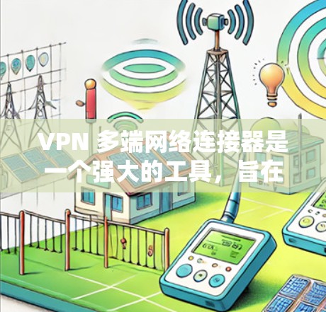 VPN 多端网络连接器是一个强大的工具，旨在简化多设备 VPN 管理、优化网络性能并提升安全性。以下是对其功能的详细分析和总结