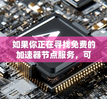 如果你正在寻找免费的加速器节点服务，可以考虑以下几种方案