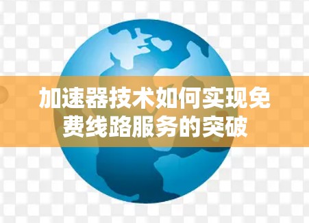 加速器技术如何实现免费线路服务的突破