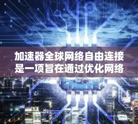 加速器全球网络自由连接是一项旨在通过优化网络性能和内容分发,使互联网服务更加普及和高效的解决方案。以下是对该概念的详细分析和总结