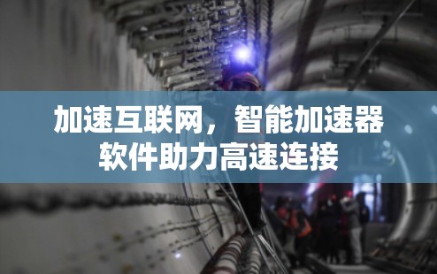 加速互联网，智能加速器软件助力高速连接